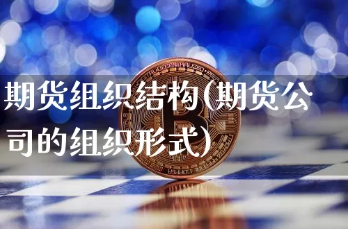 期货组织结构(期货公司的组织形式)_https://www.lclxwz.com_大商所_第1张