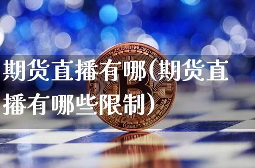 期货直播有哪(期货直播有哪些限制)_https://www.lclxwz.com_广期所_第1张