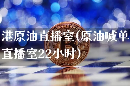 港原油直播室(原油喊单直播室22小时)_https://www.lclxwz.com_上期能源_第1张