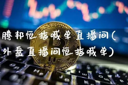 腾邦恒指喊单直播间(外盘直播间恒指喊单)_https://www.lclxwz.com_大商所_第1张