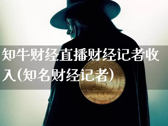 知牛财经直播财经记者收入(知名财经记者)_https://www.lclxwz.com_上期能源_第1张
