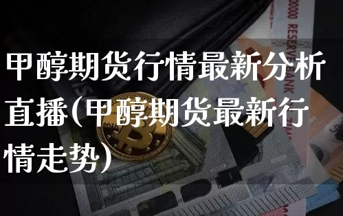 甲醇期货行情最新分析直播(甲醇期货最新行情走势)_https://www.lclxwz.com_广期所_第1张