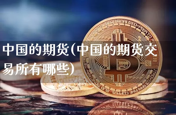 中国的期货(中国的期货交易所有哪些)_https://www.lclxwz.com_上期能源_第1张