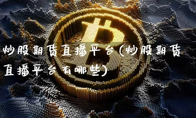 炒股期货直播平台(炒股期货直播平台有哪些)_https://www.lclxwz.com_上期能源_第1张
