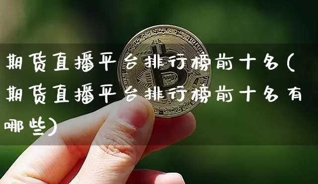 期货直播平台排行榜前十名(期货直播平台排行榜前十名有哪些)_https://www.lclxwz.com_上期能源_第1张