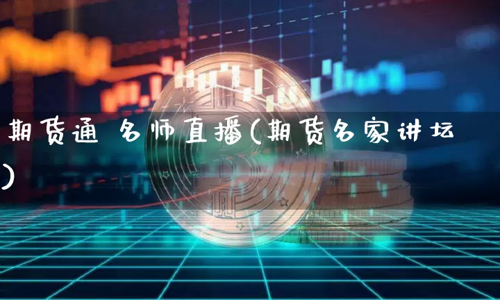 期货通 名师直播(期货名家讲坛)_https://www.lclxwz.com_上期所_第1张