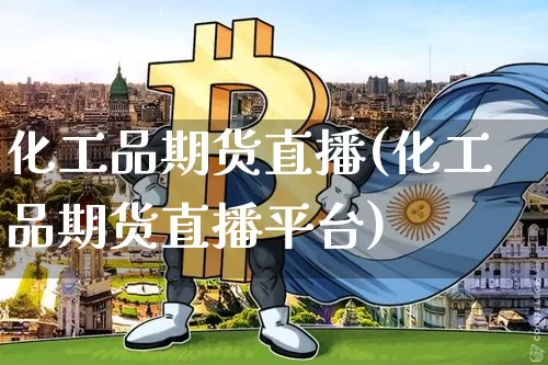 化工品期货直播(化工品期货直播平台)_https://www.lclxwz.com_上期能源_第1张