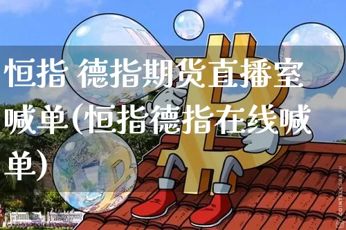恒指 德指期货直播室喊单(恒指德指在线喊单)_https://www.lclxwz.com_中金所_第1张