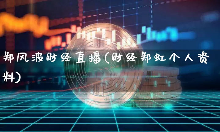 郑风波财经直播(财经郑虹个人资料)_https://www.lclxwz.com_郑商所_第1张