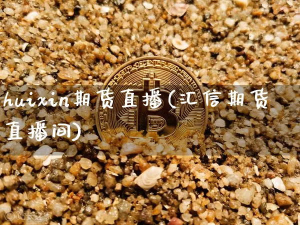 huixin期货直播(汇信期货直播间)_https://www.lclxwz.com_上期能源_第1张