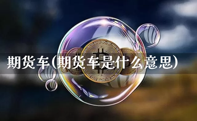 期货车(期货车是什么意思)_https://www.lclxwz.com_上期能源_第1张