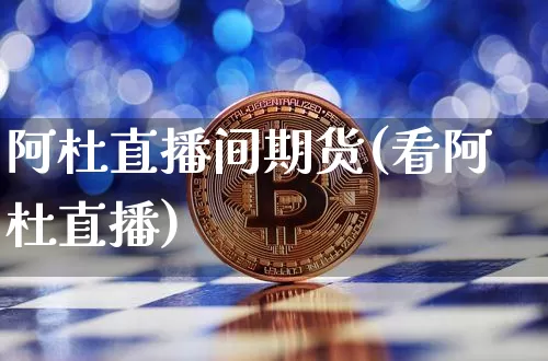 阿杜直播间期货(看阿杜直播)_https://www.lclxwz.com_大商所_第1张