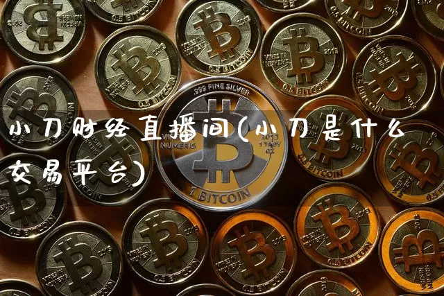 小刀财经直播间(小刀是什么交易平台)_https://www.lclxwz.com_郑商所_第1张