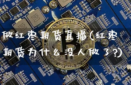 做红枣期货直播(红枣期货为什么没人做了?)_https://www.lclxwz.com_上期能源_第1张