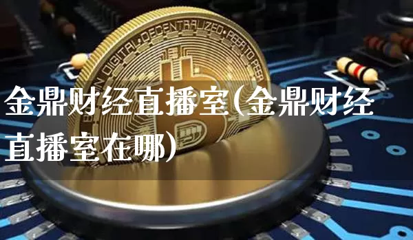 金鼎财经直播室(金鼎财经直播室在哪)_https://www.lclxwz.com_郑商所_第1张