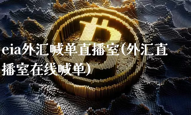eia外汇喊单直播室(外汇直播室在线喊单)_https://www.lclxwz.com_大商所_第1张