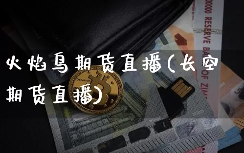 火焰鸟期货直播(长空期货直播)_https://www.lclxwz.com_大商所_第1张