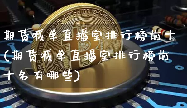 期货喊单直播室排行榜前十(期货喊单直播室排行榜前十名有哪些)_https://www.lclxwz.com_中金所_第1张