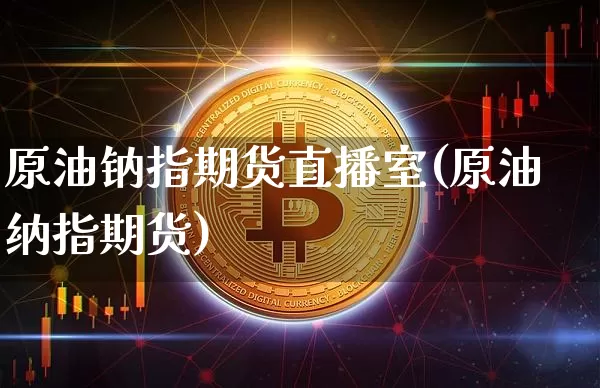 原油钠指期货直播室(原油纳指期货)_https://www.lclxwz.com_郑商所_第1张