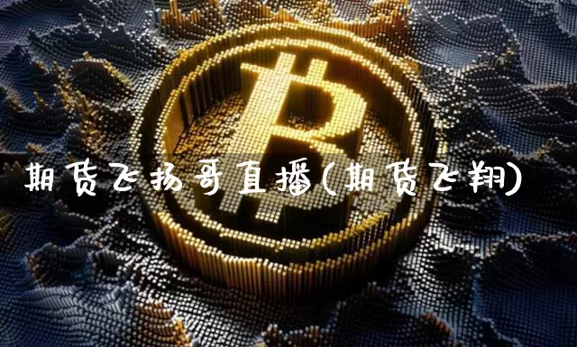期货飞扬哥直播(期货飞翔)_https://www.lclxwz.com_大商所_第1张
