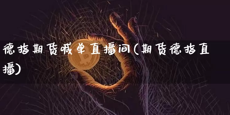 德指期货喊单直播间(期货德指直播)_https://www.lclxwz.com_广期所_第1张
