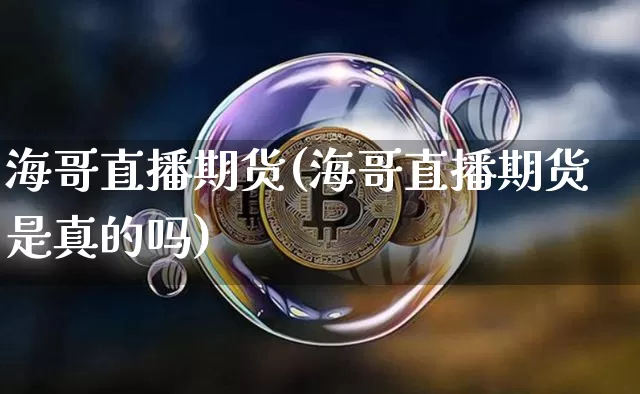 海哥直播期货(海哥直播期货是真的吗)_https://www.lclxwz.com_上期所_第1张