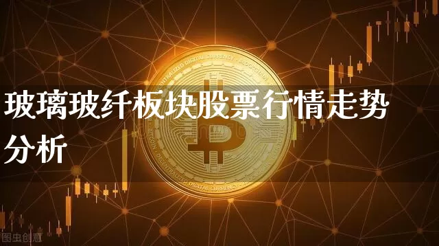 玻璃玻纤板块股票行情走势分析_https://www.lclxwz.com_上期所_第1张