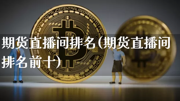 期货直播间排名(期货直播间排名前十)_https://www.lclxwz.com_中金所_第1张