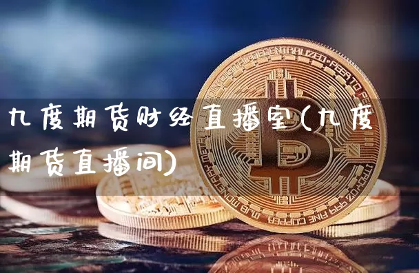 九度期货财经直播室(九度期货直播间)_https://www.lclxwz.com_上期所_第1张