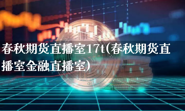 春秋期货直播室17t(春秋期货直播室金融直播室)_https://www.lclxwz.com_上期能源_第1张