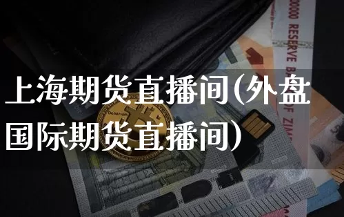 上海期货直播间(外盘国际期货直播间)_https://www.lclxwz.com_上期能源_第1张