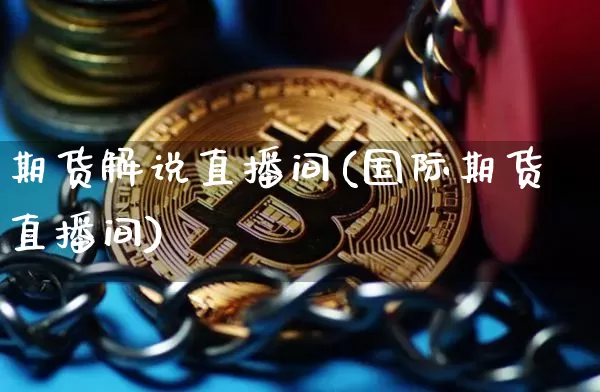 期货解说直播间(国际期货直播间)_https://www.lclxwz.com_上期能源_第1张