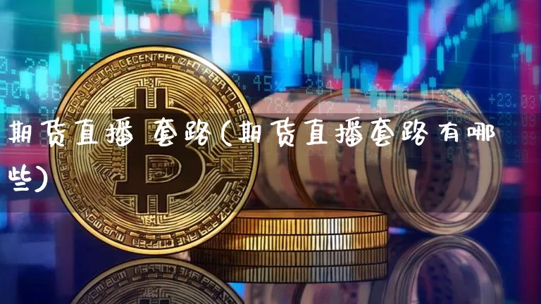 期货直播 套路(期货直播套路有哪些)_https://www.lclxwz.com_中金所_第1张