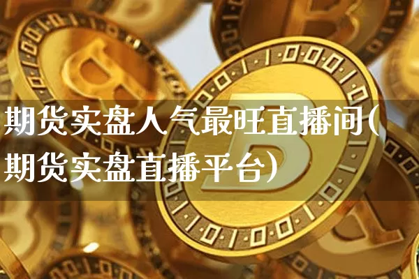 期货实盘人气最旺直播间(期货实盘直播平台)_https://www.lclxwz.com_上期能源_第1张