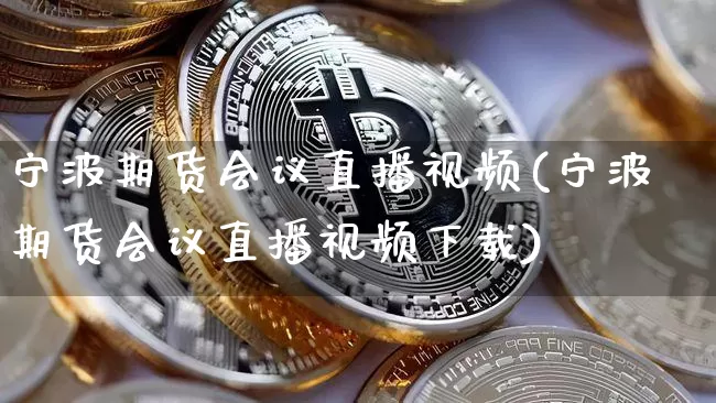 宁波期货会议直播视频(宁波期货会议直播视频下载)_https://www.lclxwz.com_郑商所_第1张