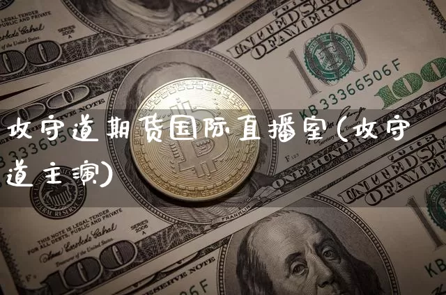 攻守道期货国际直播室(攻守道主演)_https://www.lclxwz.com_上期能源_第1张