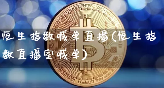 恒生指数喊单直播(恒生指数直播室喊单)_https://www.lclxwz.com_上期能源_第1张