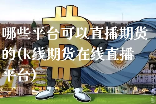 哪些平台可以直播期货的(k线期货在线直播平台)_https://www.lclxwz.com_上期能源_第1张