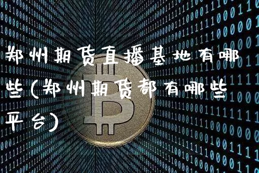 郑州期货直播基地有哪些(郑州期货都有哪些平台)_https://www.lclxwz.com_中金所_第1张