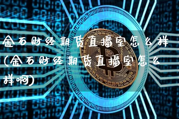 金石财经期货直播室怎么样(金石财经期货直播室怎么样啊)_https://www.lclxwz.com_广期所_第1张