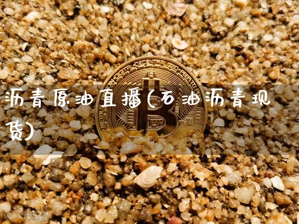 沥青原油直播(石油沥青现货)_https://www.lclxwz.com_上期能源_第1张