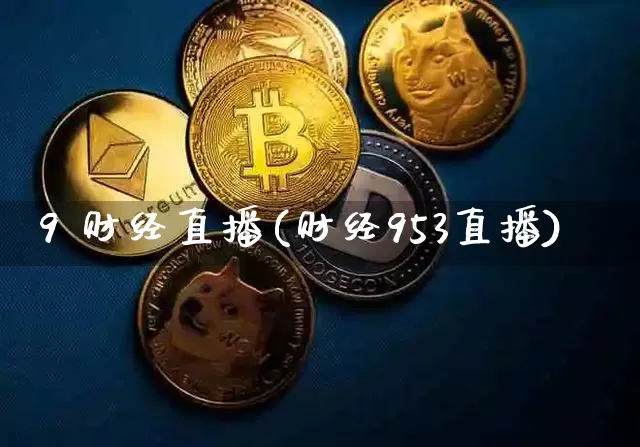 9 财经直播(财经953直播)_https://www.lclxwz.com_上期能源_第1张