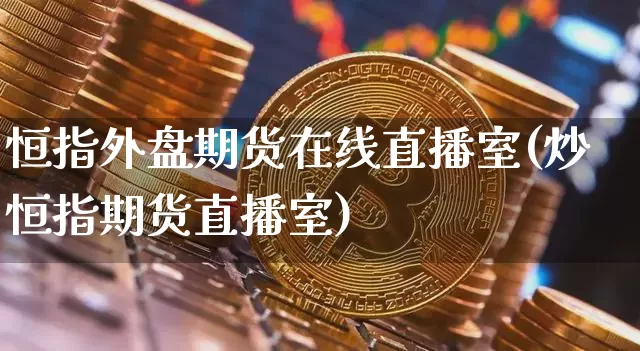 恒指外盘期货在线直播室(炒恒指期货直播室)_https://www.lclxwz.com_中金所_第1张