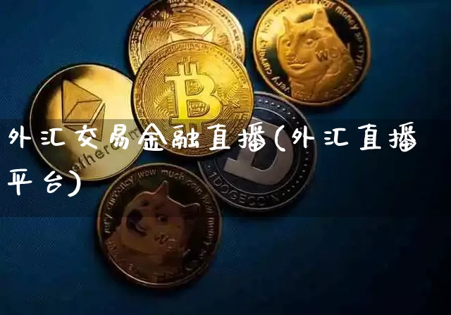 外汇交易金融直播(外汇直播平台)_https://www.lclxwz.com_上期能源_第1张