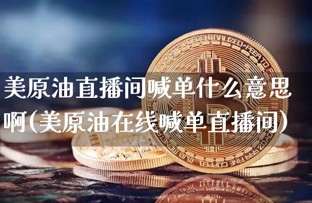 美原油直播间喊单什么意思啊(美原油在线喊单直播间)_https://www.lclxwz.com_上期能源_第1张