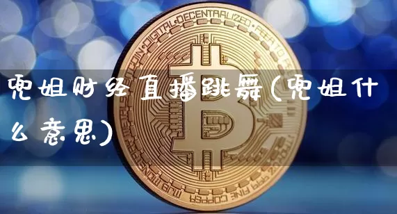 兜姐财经直播跳舞(兜姐什么意思)_https://www.lclxwz.com_上期所_第1张