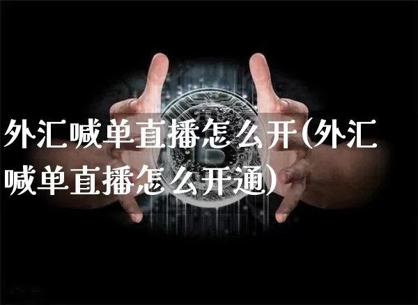 外汇喊单直播怎么开(外汇喊单直播怎么开通)_https://www.lclxwz.com_上期能源_第1张