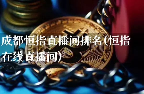 成都恒指直播间排名(恒指在线直播间)_https://www.lclxwz.com_上期能源_第1张