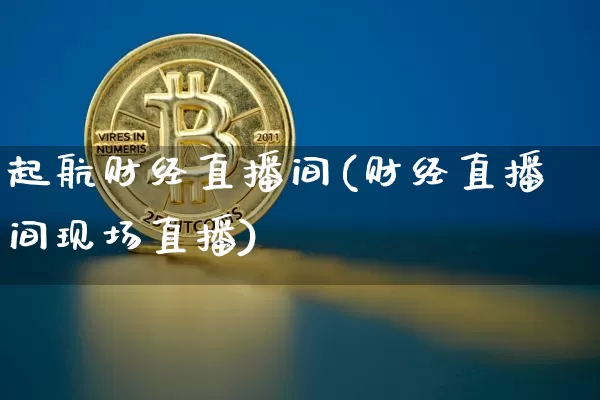 起航财经直播间(财经直播间现场直播)_https://www.lclxwz.com_上期能源_第1张
