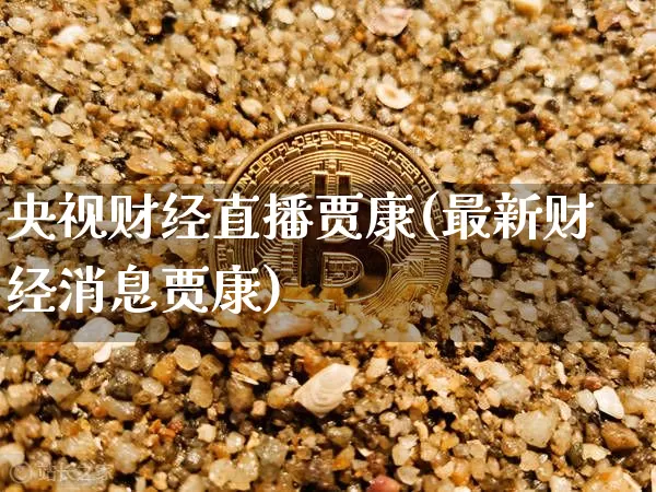 央视财经直播贾康(最新财经消息贾康)_https://www.lclxwz.com_上期能源_第1张